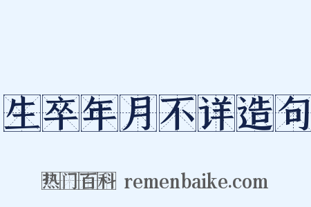 生卒年月不详造句是什么意思的图片